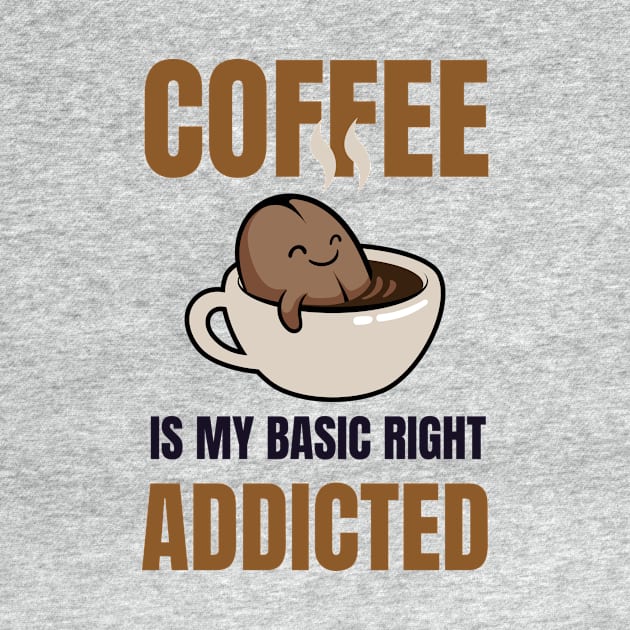 Coffee Addicted-Coffee Is My Basic Rights by POD Anytime